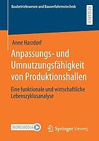 Anpassungs- und Umnutzungsfähigkeit Von Produktionshallen : Eine Funktionale und Wirtschaftliche Lebenszyklusanalyse.