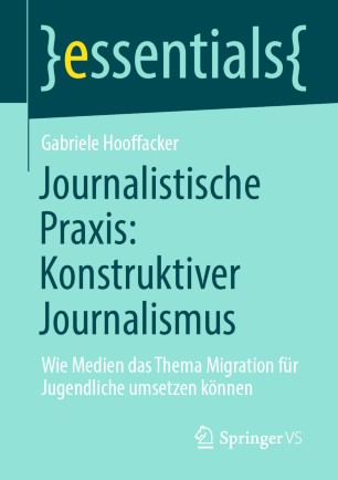 Journalistische Praxis: Konstruktiver Journalismus : wie Medien das Thema Migration für Jugendliche umsetzen können