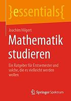 MATHEMATIK STUDIEREN : ein ratgeber fr erstsemester und solche, die es vielleicht werden wollen.