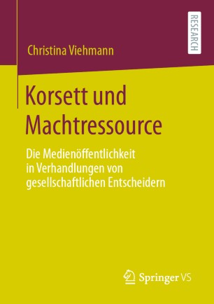 Korsett und Machtressource : Die Medienöffentlichkeit in Verhandlungen von gesellschaftlichen Entscheidern