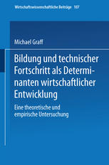 Bildung und technischer Fortschritt als Determinanten wirtschaftlicher Entwicklung Eine theoretische und empirische Untersuchung