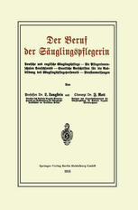 Der Beruf der Säuglingspflegerin : Deutsche und englische Säuglingspflege - Die Pflegerinnenschulen Deutschlands - Staatliche Vorschriften für die Ausbildung des Säuglingspflegepersonals - Dienstanweisungen