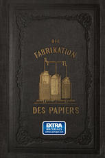 Die Fabrikation des Papiers : in Sonderheit des auf der Maschine gefertigten : nebst gründlicher Auseinandersetzung der in ihr vorkommenden chemischen Processe und Anweisung zur Prüfung der angewandten Materialien