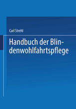 Handbuch der Blindenwohlfahrtspflege Ein Nachschlagewerk für Behörden · Fürsorger ärzte · Erzieher · Blinde und Deren Angehörige