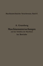 Maschinenuntersuchungen und das Verhalten der Maschinen Im Betriebe : Ein Handbuch Für Betriebsleiter, ein Leitfaden Zum Gebrauch Bei Abnahmeversuchen und Für Den Unterricht an Maschinenlaboratorien.