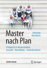 Master nach Plan : erfolgreich ins Masterstudium : Auswahl, Bewerbung, Finanzierung, Auslandsstudium, mit Musterdokumenten