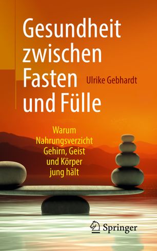 Gesundheit zwischen Fasten und Fülle : Warum Nahrungsverzicht Gehirn, Geist und Körper jung hält