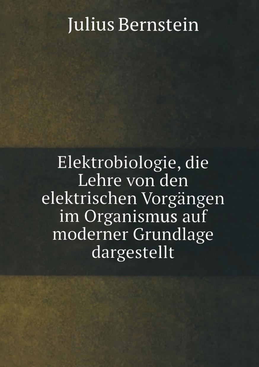 Elektrobiologie die Lehre von den elektrischen Vorgängen im Organismus auf moderner Grundlage dargestellt,