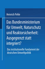 Das Bundesministerium für Umwelt, Naturschutz und Reaktorsicherheit: Ausgegrenzt statt integriert? : Das institutionelle Fundament der deutschen Umweltpolitik