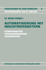 Automatisierung mit Industrierobotern : Komponenten, Programmierung, Anwendung. Referate der Fachtagung Automatisierung mit Industrierobotern