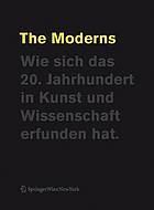 The Moderns. Wie Sich Das 20. Jahrhundert in Kunst Und Wissenschaft Erfunden Hat.