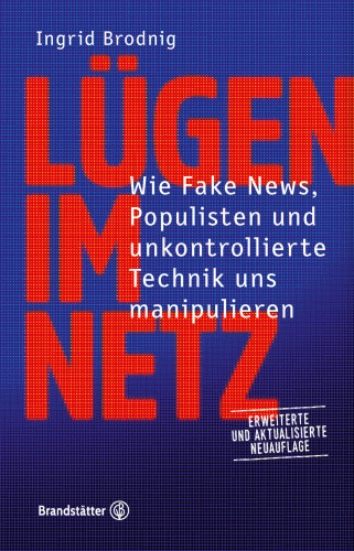 Lügen im Netz Wie Fake News, Populisten und unkontrollierte Technik uns manipulieren