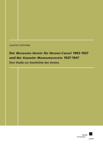 Der Museums-Verein für Hessen-Cassel 1903-1927 und der Kasseler Museumsverein 1927-1947 Eine Studie zur Geschichte des Vereins