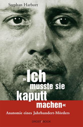 Ich musste sie kaputtmachen : Anatomie eines Jahrhundert-Mörders.