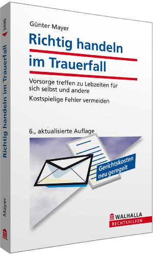 Richtig handeln im Trauerfall Vorsorge treffen zu Lebzeiten für sich selbst und andere ; kostspielige Fehler vermeiden ; [Gerichtskosten neu geregelt]