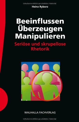 Beeinflussen, Überzeugen, Manipulieren : seriöse und skrupellose Rhetorik