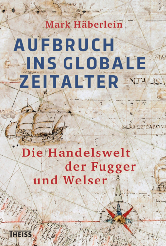 Aufbruch ins globale Zeitalter die Handelswelt der Fugger und Welser