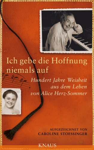 Ich gebe die Hoffnung niemals auf : Hundert Jahre Weisheit aus dem Leben von Alice Herz-Sommer