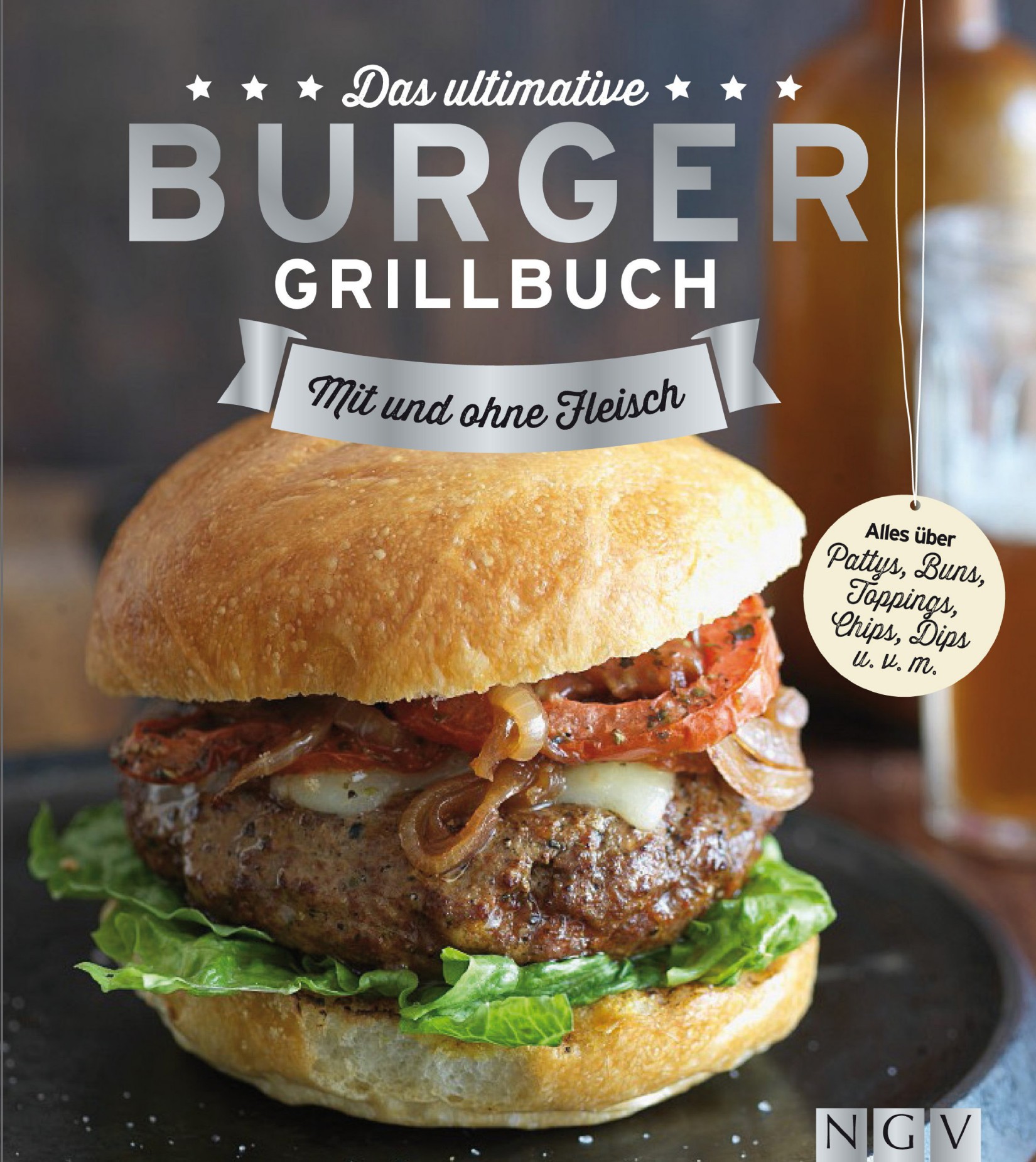 Das ultimative Burger-Grillbuch Die besten Rezepte zum Burger Grillen und alles über Pattys, Buns, Toppings, Chips & Dips