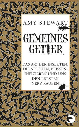 Gemeines Getier Das A-Z der Insekten, die beißen, stechen, infizieren und uns den letzten Nerv rauben