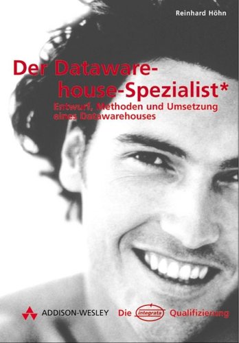 Der Data Warehouse Spezialist. Entwurf, Methoden und Umsetzung eines Data Warehouses