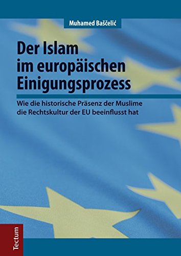 Der Islam im europäischen Einigungsprozess wie die historische Präsenz der Muslime die Rechtskultur der EU beeinflusst hat