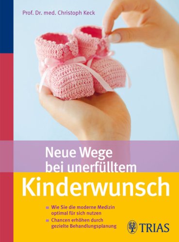 Neue Wege bei unerfülltem Kinderwunsch wie sie die moderne Medizin optimal für sich nutzen ; Chancen erhöhen durch gezielte Behandlungsplanung