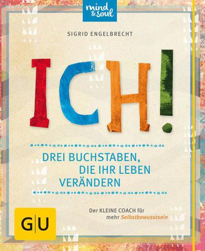 ICH! Drei Buchstaben, die Ihr Leben verändern Der kleine Coach für mehr Selbstbewusstsein