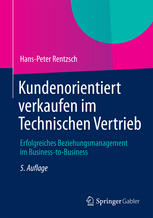 Kundenorientiert verkaufen im Technischen Vertrieb : Erfolgreiches Beziehungsmanagement im Business-to-Business