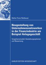 Neugestaltung von Unternehmensnetzwerken in der Finanzindustrie am Beispiel Anlagegeschäft : Vorgehensmodell, Gestaltungsoptionen und Bewertung