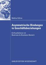 Asymmetrische Bindungen in Geschäftsbeziehungen : Einflussfaktoren im Business-to-Business-Bereich