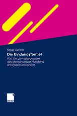 Die Bindungsformel : Wie Sie die Naturgesetze des gemeinsamen Handelns erfolgreich anwenden