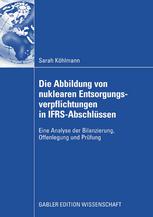 Die Abbildung von nuklearen Entsorgungsverpflichtungen in IFRS-Abschlüssen : eine Analyse der Bilanzierung, Offenlegung und Prüfung