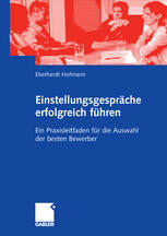 Einstellungsgespräche erfolgreich führen : ein Praxisleitfaden für die Auswahl der besten Bewerber