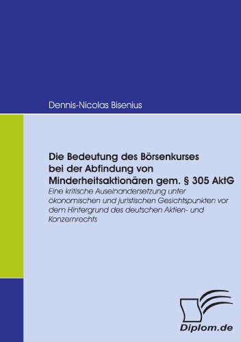 Die Bedeutung des Börsenkurses bei der Abfindung von Minderheitsaktionären gem. [section] 305 AktG : Eine kritische Auseinandersetzung unter ökonomischen und juristischen Gesichtspunkten vor dem Hintergrund des deutschen Aktien- und Konzernrechts