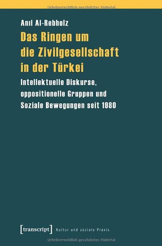 Das Ringen um die Zivilgesellschaft in der Türkei: Intellektuelle Diskurse, oppositionelle Gruppen und Soziale Bewegungen seit 1980