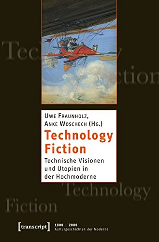 Technology Fiction : technische Visionen und Utopien in der Hochmoderne.