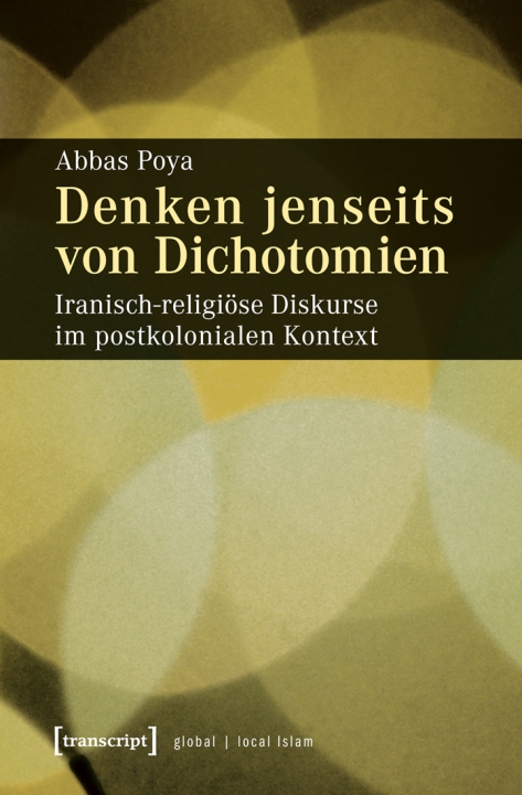 Denken jenseits von Dichotomien : iranisch-religiöse diskurse im postkolonialen kontext