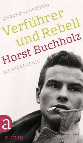 Verführer und Rebell. Horst Buchholz Die Biographie