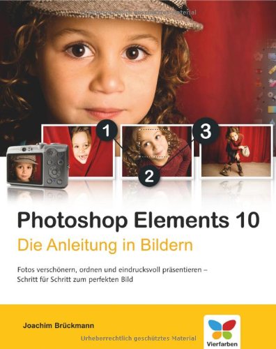 Photoshop Elements 10 die Anleitung in Bildern ; [Fotos verschönern, ordnen und eindrucksvoll präsentieren - Schritt für Schritt zum perfekten Bild]