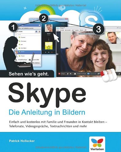 Skype die Anleitung in Bildern ; [einfach und kostenlos mit Familie und Freunden in Kontakt bleiben - Telefonate, Videogespräche, Textnachrichten und mehr]