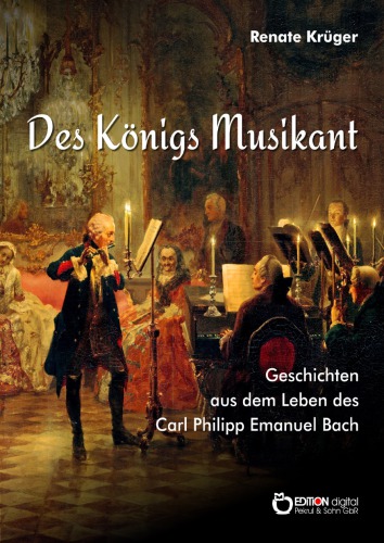 Des Königs Musikant Geschichten aus dem Leben des Carl Philipp Emanuel Bach