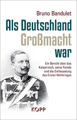 Als Deutschland Grossmacht war : ein Bericht über das Kaiserreich, seine Feinde und die Entfesselung des Ersten Weltkrieges