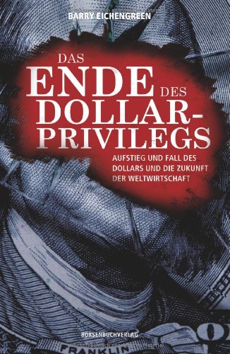 Das Ende des Dollar-Privilegs Aufstieg und Fall des Dollars und die Zukunft der Weltwirtschaft