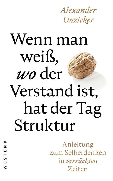 Wenn man weiß, wo der Verstand ist, hat der Tag Struktur : Anleitung zum Selberdenken in verrückten Zeiten.