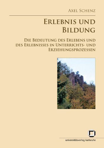 Erlebnis und Bildung. Die Bedeutung des Erlebens und des Erlebnisses in Unterrichts- und Erziehungsprozessen. Eine problemgeschichtlich-systematische Untersuchung