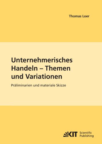 Unternehmerisches Handeln - Thema und Variationen : Präliminarien und materiale Skizze