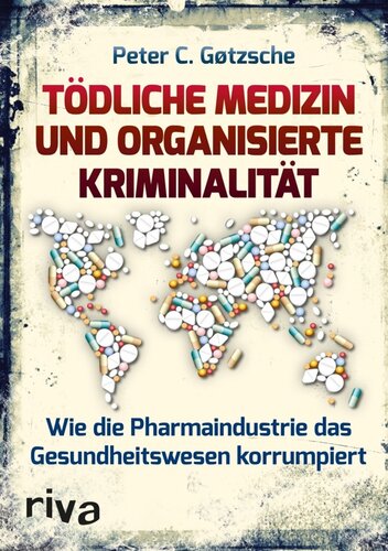 Tödliche Medizin und organisierte Kriminalität : wie die Pharmaindustrie das Gesundheitswesen korrumpiert