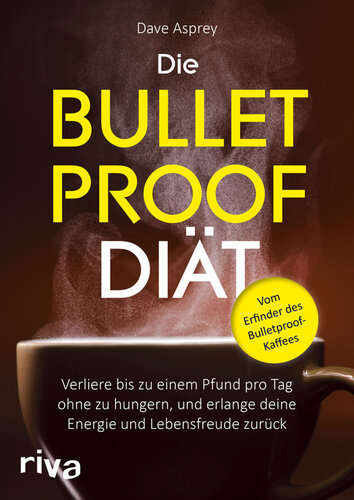 Die Bulletproof-Diät verliere bis zu einem Pfund pro Tag, ohne zu hungern, und erlange deine Energie und Lebensfreude zurück