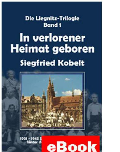 Die Liegnitz-Trilogie - 1. In verlorener Heimat geboren